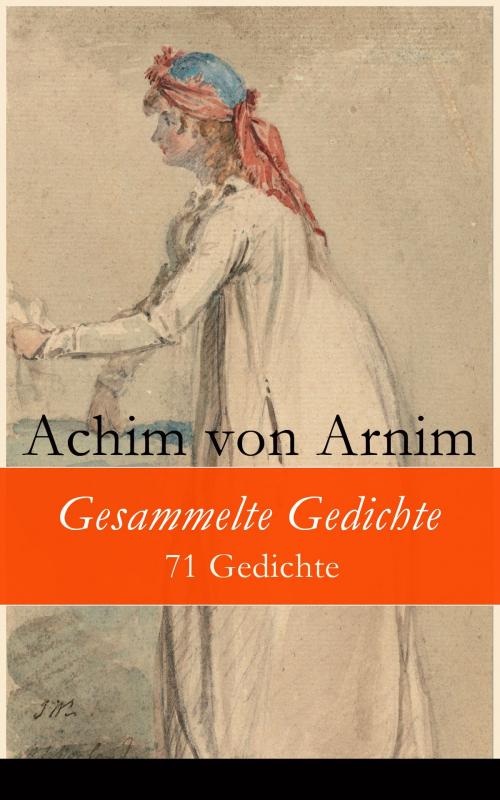 Cover of the book Gesammelte Gedichte - 71 Gedichte by Achim von Arnim, e-artnow