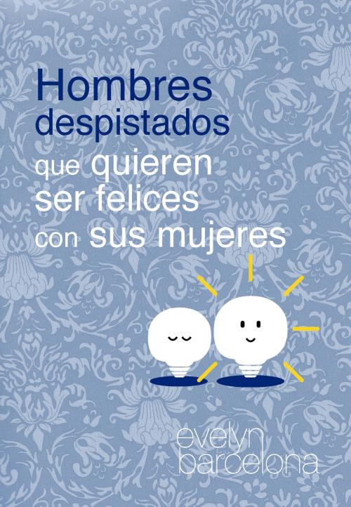 Cover of the book Hombres despistados que quieren ser felices con sus mujeres by Evelyn Barcelona, Evelyn Barcelona