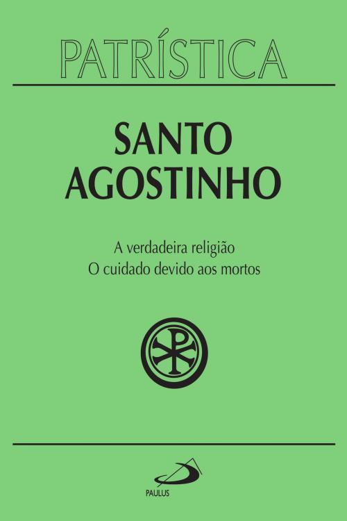 Cover of the book Patrística - A verdadeira religião | O cuidado devido aos mortos - Vol. 19 by Santo Agostinho, Paulus Editora