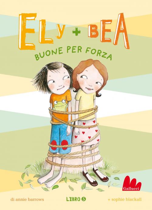 Cover of the book Ely + Bea 5 Buone per forza by Annie Barrows, Gallucci