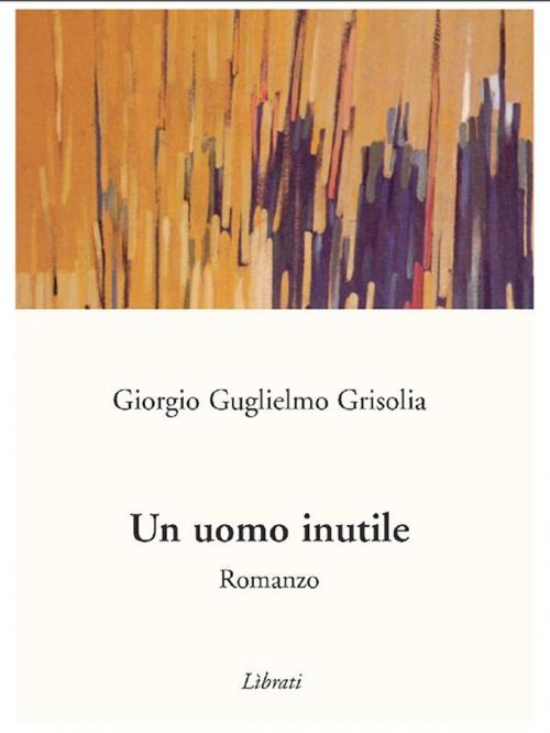 Cover of the book Un uomo inutile by Giorgio Guglielmo Grisolia, Lìbrati