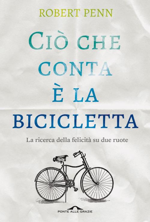 Cover of the book Ciò che conta è la bicicletta by Robert Penn, Ponte alle Grazie