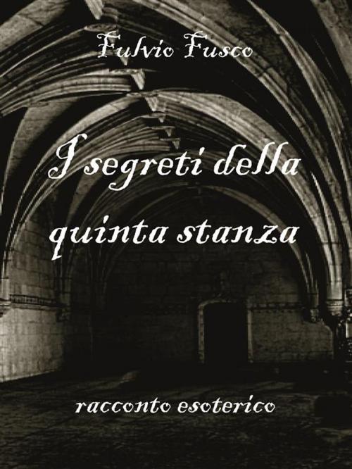 Cover of the book I segreti della quinta stanza by Fulvio Fusco, Youcanprint