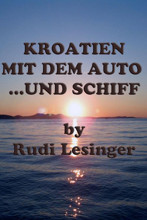 Cover of the book Kroatien mit dem Auto...und Schiff by Rudi Lesinger, Rudi Lesinger