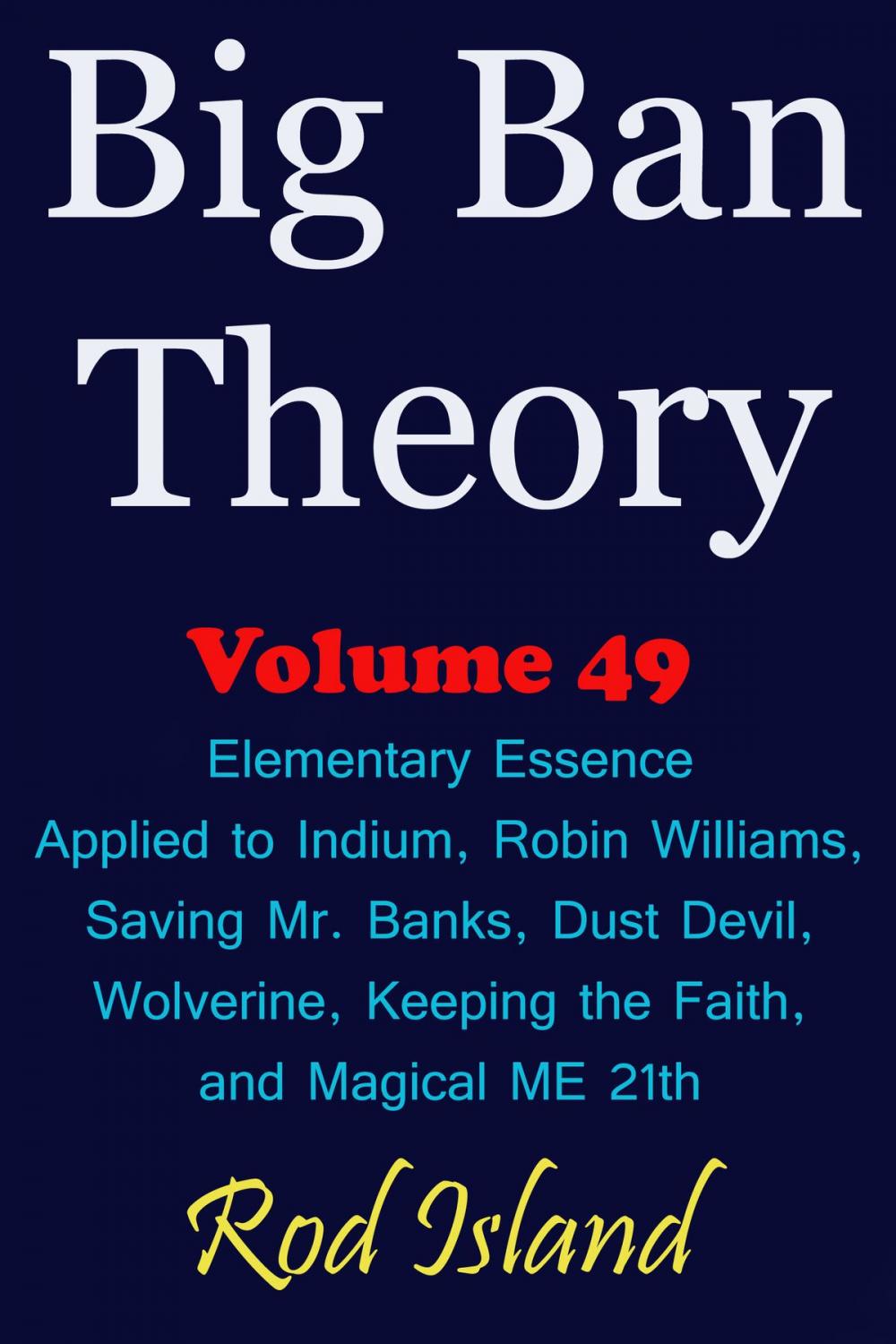Big bigCover of Big Ban Theory: Elementary Essence Applied to Indium, Robin Williams, Saving Mr. Banks, Dust Devil, Wolverine, Keeping the Faith, and Magical ME 21th, Volume 49