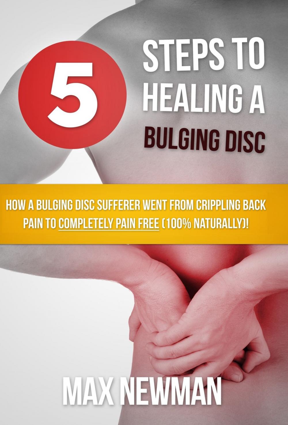Big bigCover of 5 Steps To Healing A Bulging Disc - How A Bulging Disc Sufferer Went From Crippling Back Pain To Completely Pain Free (100% Naturally)!