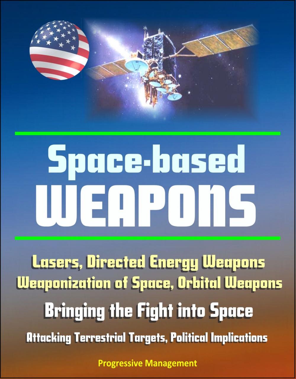 Big bigCover of Space-Based Weapons: Lasers, Directed Energy Weapons, Weaponization of Space, Orbital Weapons, Bringing the Fight into Space, Attacking Terrestrial Targets, Political Implications