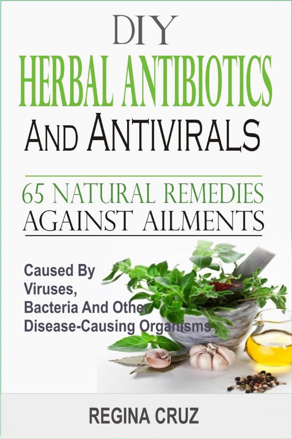 Big bigCover of DIY Herbal Antibiotics And Antivirals: 65 Natural Remedies Against Ailments Caused By Viruses, Bacteria And Other Disease-Causing Organisms
