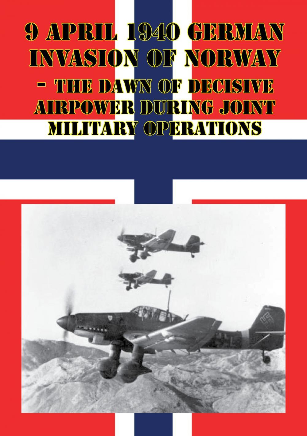 Big bigCover of 9 April 1940 German Invasion Of Norway - The Dawn Of Decisive Airpower During Joint Military Operations