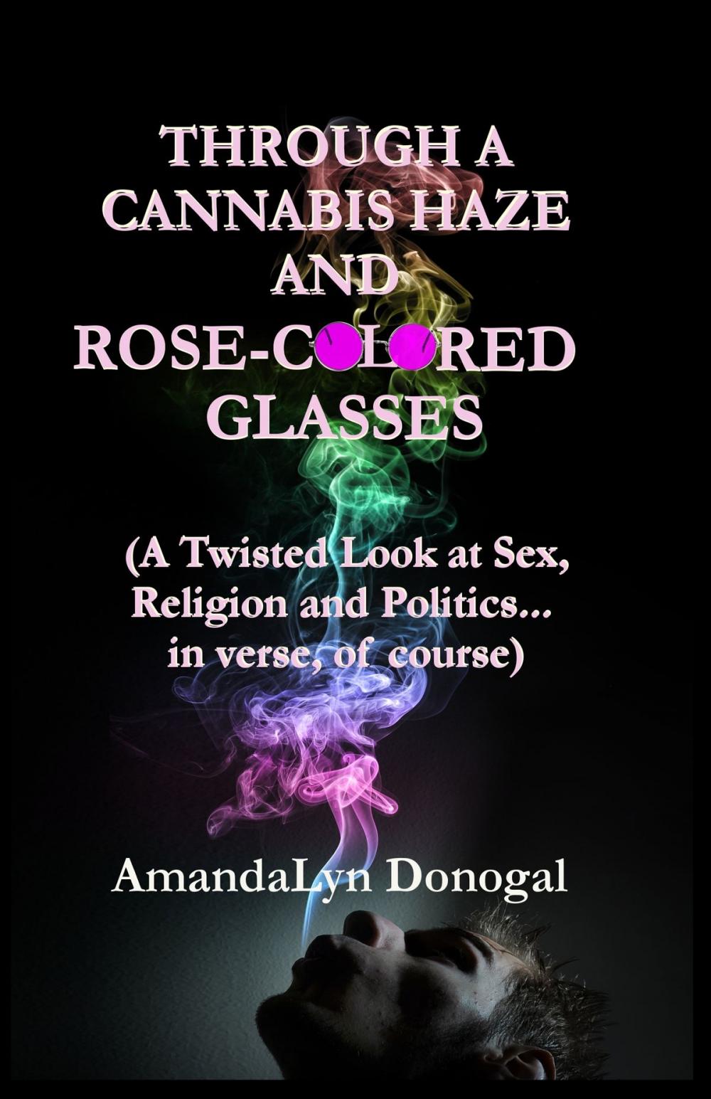 Big bigCover of Through A Cannabis Haze And Rose-Colored Glasses (A Twisted Look at Sex, Religion and Politics... in Verse, Of Course)