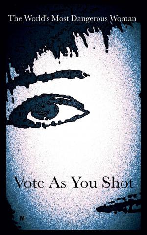 Cover of the book The World’s Most Dangerous Woman: Vote As You Shot by Alexandra Kitty