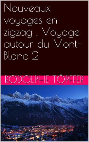 Cover of the book Nouveaux voyages en zigzag , Voyage autour du Mont-Blanc 2 by Dunant, Henry