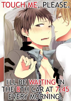 bigCover of the book (Yaoi) Touch me, please. I'll be waiting in the 8th car at 7:45 every morning. Vol.1 by 