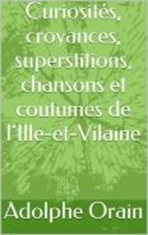 Cover of the book Curiosités, croyances, superstitions, chansons et coutumes de l’Ille-et-Vilaine by Louise Ackermann