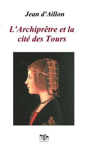 Cover of the book L’Archiprêtre et la Cité des Tours by Jean d'Aillon