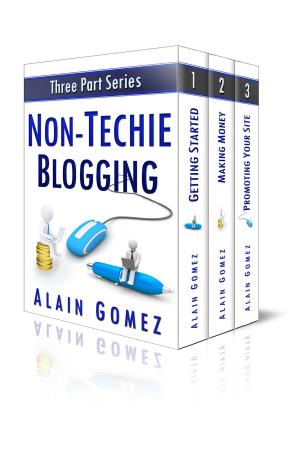 Cover of the book Non-Techie Blogging: The Complete Three Part Series by Alain Gomez