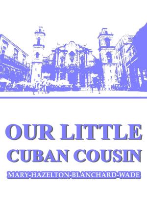 Cover of the book Our Little Cuban Cousin by Mary Hazelton Blanchard Wade