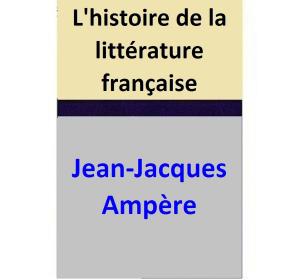 Cover of the book L'histoire de la littérature française by Jean-Jacques Ampère