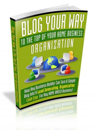 Cover of the book Blog Your Way To The Top Of Your Home Business Organization by Carlos Batista