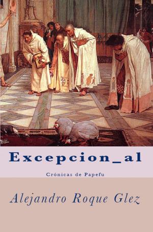 Cover of the book Excepcion_al. Crónicas de Papefu. by Alejandro Roque Glez