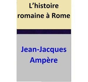 Cover of the book L’histoire romaine à Rome by Jean-Jacques Ampère
