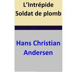 Cover of the book L’Intrépide Soldat de plomb by Hans Christian Andersen