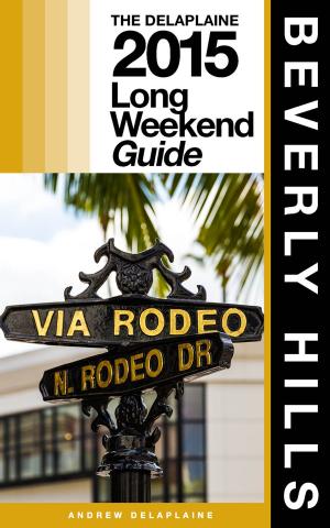 Cover of the book BEVERLY HILLS - The Delaplaine 2015 Long Weekend Guide by ANNE VIPOND