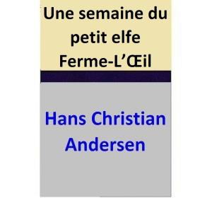 Cover of the book Une semaine du petit elfe Ferme-L’Œil by Hans Christian Andersen