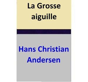 Cover of the book La Grosse aiguille by Hans Christian Andersen, Maria Pezzè Pascolato