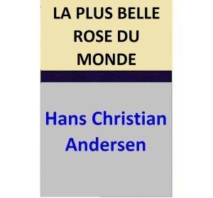 Cover of the book LA PLUS BELLE ROSE DU MONDE by Hans Christian Andersen