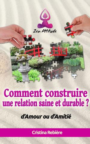 Cover of the book Comment construire une relation saine et durable ? by Cristina Rebiere