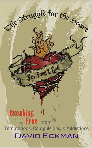 Cover of the book Sex, Food and God. The Struggle for the Heart: Breaking Free from Temptations, Compulsions, & Addictions by Douglas Hankins