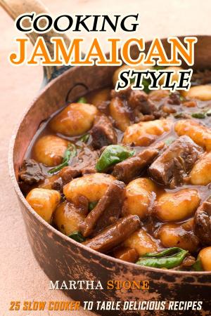 Cover of the book Cooking Jamaican Style: 25 Slow Cooker to Table Delicious Recipes by Martha Stone
