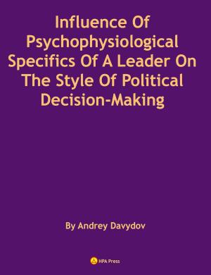 Cover of the book Influence Of Psychophysiological Specifics Of A Leader On The Style Of Political Decision-Making by Kate Bazilevsky, Andrey Davydov, Olga Skorbatyuk