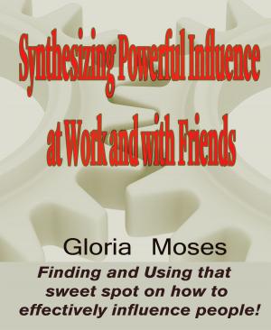 Cover of the book Synthesizing Powerful Influence at Work and with Friends: Finding and Using that sweet spot on how to effectively influence people! by Julie Donley