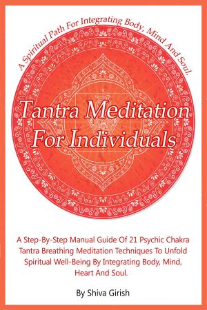 Book cover of Tantra Meditation For Individuals: A Step-By-Step Manual Guide Of 21 Psychic Chakra Tantra Breathing Meditation Techniques To Unfold Spiritual Well-Being By Integrating Body, Mind, Heart And Soul