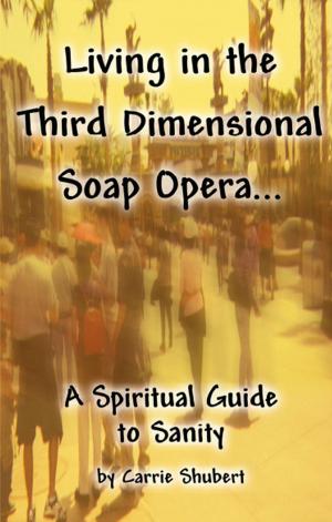 Cover of the book Living in the Third Dimensional Soap Opera... A Spiritual Guide to Sanity by Mark N. Spencer