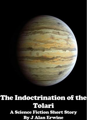 Cover of the book The Indoctrination of the Tolari by J Alan Erwine