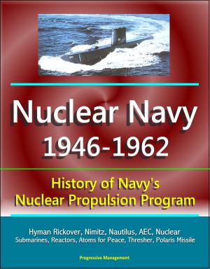 Cover of the book Nuclear Navy 1946-1962: History of Navy's Nuclear Propulsion Program - Hyman Rickover, Nimitz, Nautilus, AEC, Nuclear Submarines, Reactors, Atoms for Peace, Thresher, Polaris Missile by Progressive Management