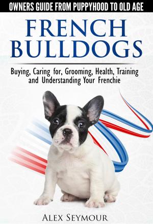 Cover of French Bulldogs: Owners Guide from Puppy to Old Age Choosing, Caring for, Grooming, Health, Training, and Understanding Your Frenchie