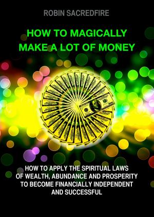 Cover of the book How to Magically Make a Lot of Money: How to Apply the Spiritual Laws of Wealth, Abundance and Prosperity to Become Financially Independent and Successful by Bryan Keyleader