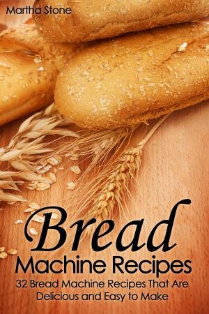 Cover of the book Bread Machine Recipes: 32 Bread Machine Recipes That Are Delicious and Easy to Make by Martha Stone