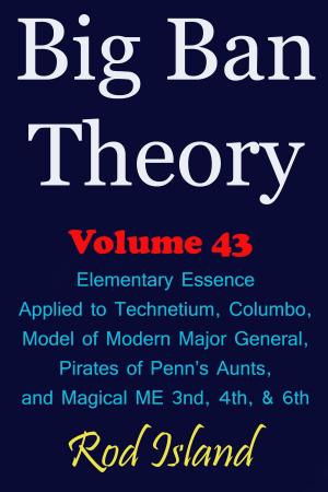Cover of the book Big Ban Theory: Elementary Essence Applied to Technetium, Columbo, Model of Modern Major General, Pirates of Penn’s Aunts, and Magical ME 3nd, 4th, & 6th, Volume 43 by Magus Zeta