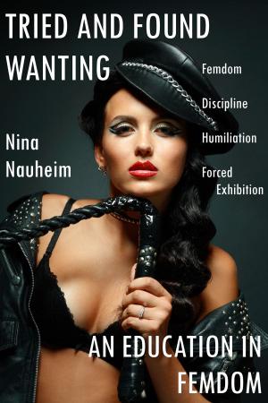 Cover of the book An Education in Femdom: Tried and Found Wanting (Femdom, Discipline, Submission, and Exhibition) by Nina Nauheim