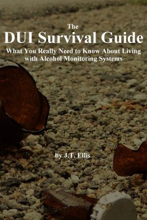 Cover of the book The DUI Survival Guide: What You Really Need to Know About Living with Alcohol Monitoring Systems by Jill b.