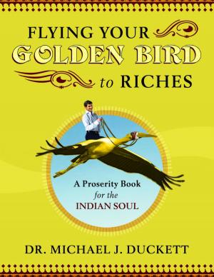 Cover of the book Flying Your Golden Bird To Riches, The Secret Powers To Turn On Mircles A Proserity Book For The Indian Soul by Howie Junkie
