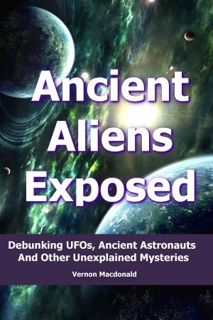 Book cover of Ancient Aliens Exposed: Debunking UFO’s, Ancient Astronauts And Other Unexplained Mysteries