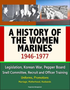 Cover of the book A History of the Women Marines, 1946-1977: Legislation, Korean War, Pepper Board, Snell Committee, Recruit and Officer Training, Uniforms, Promotions, Marriage, Motherhood, Husbands by Satya Brata Das