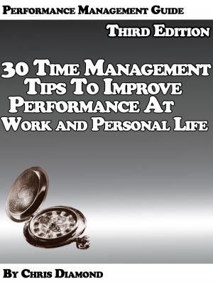 Cover of the book Performance Management Guide: 30 Time Management Tips To Improve Performance At Work And Personal Life - Third Edition! by Chris Diamond