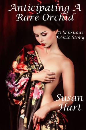 Cover of the book Anticipating A Rare Orchid: A Sensuous Erotic Story by Susan Hart